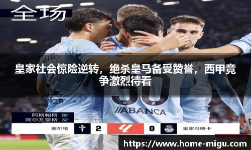 皇家社会惊险逆转，绝杀皇马备受赞誉，西甲竞争激烈待看