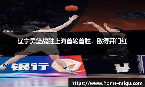 辽宁男篮战胜上海首轮首胜，取得开门红