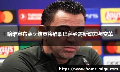 哈维宣布赛季结束将辞职巴萨亟需新动力与变革