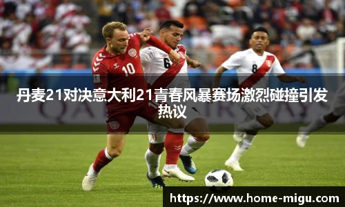 丹麦21对决意大利21青春风暴赛场激烈碰撞引发热议