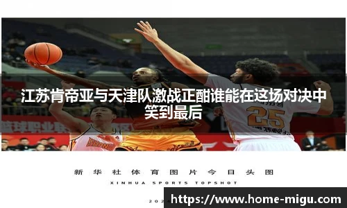 江苏肯帝亚与天津队激战正酣谁能在这场对决中笑到最后