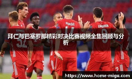 拜仁与巴塞罗那精彩对决比赛视频全集回顾与分析