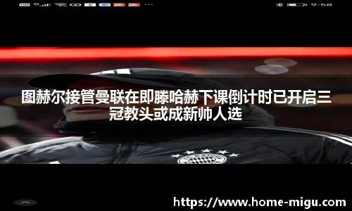 图赫尔接管曼联在即滕哈赫下课倒计时已开启三冠教头或成新帅人选