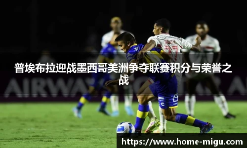 普埃布拉迎战墨西哥美洲争夺联赛积分与荣誉之战