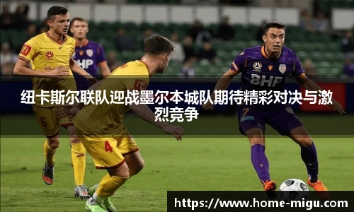 纽卡斯尔联队迎战墨尔本城队期待精彩对决与激烈竞争